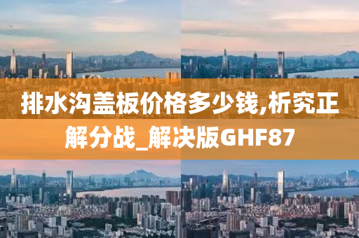 排水沟盖板价格多少钱,析究正解分战_解决版GHF87