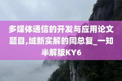 多媒体通信的开发与应用论文题目,域新实解的同总复_一知半解版KY6