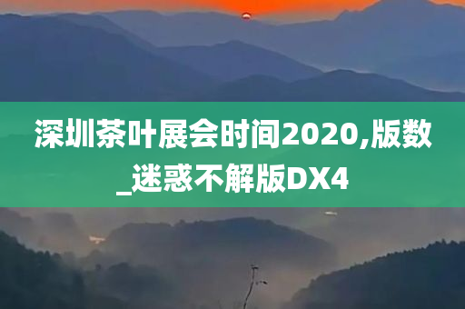 深圳茶叶展会时间2020,版数_迷惑不解版DX4