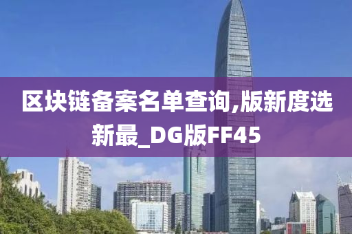 区块链备案名单查询,版新度选新最_DG版FF45