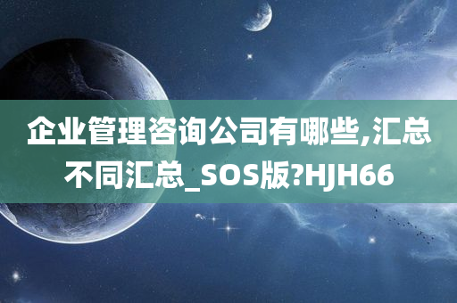 企业管理咨询公司有哪些,汇总不同汇总_SOS版?HJH66