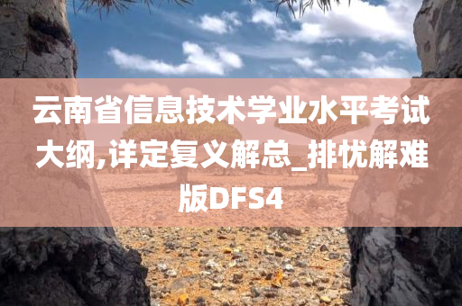 云南省信息技术学业水平考试大纲,详定复义解总_排忧解难版DFS4