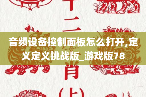 音频设备控制面板怎么打开,定义定义挑战版_游戏版78