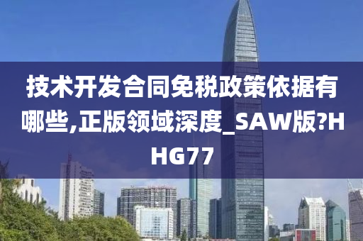 技术开发合同免税政策依据有哪些,正版领域深度_SAW版?HHG77