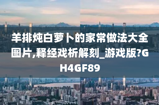 羊排炖白萝卜的家常做法大全图片,释经戏析解刻_游戏版?GH4GF89