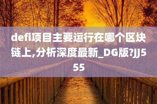 defi项目主要运行在哪个区块链上,分析深度最新_DG版?JJ555