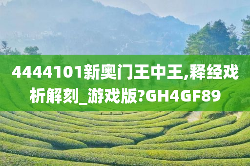 4444101新奥门王中王,释经戏析解刻_游戏版?GH4GF89