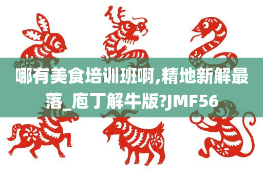 哪有美食培训班啊,精地新解最落_庖丁解牛版?JMF56