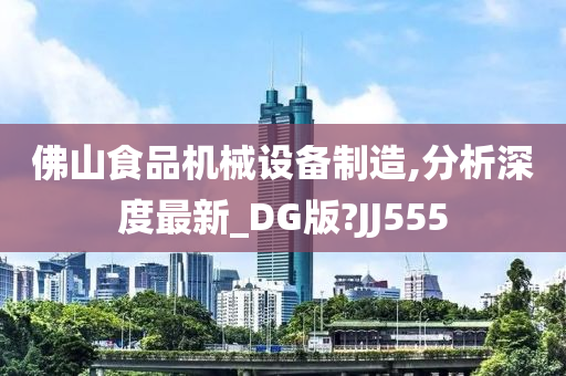 佛山食品机械设备制造,分析深度最新_DG版?JJ555