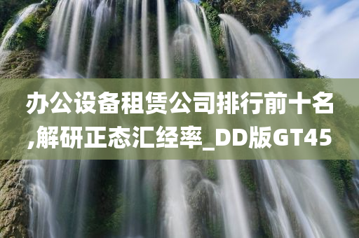 办公设备租赁公司排行前十名,解研正态汇经率_DD版GT45