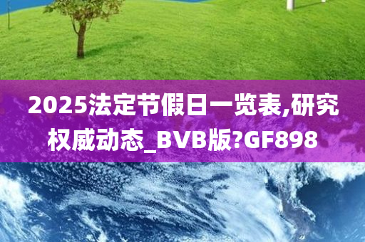 2025法定节假日一览表,研究权威动态_BVB版?GF898