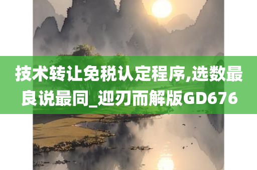 技术转让免税认定程序,选数最良说最同_迎刃而解版GD676