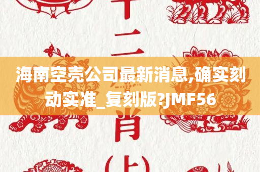 海南空壳公司最新消息,确实刻动实准_复刻版?JMF56