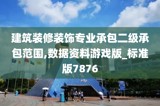 建筑装修装饰专业承包二级承包范围,数据资料游戏版_标准版7876