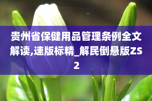 贵州省保健用品管理条例全文解读,速版标精_解民倒悬版ZS2