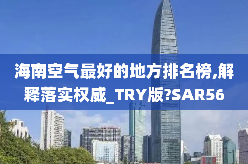 海南空气最好的地方排名榜,解释落实权威_TRY版?SAR56