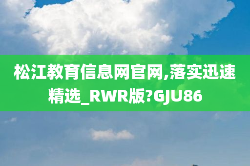 松江教育信息网官网,落实迅速精选_RWR版?GJU86