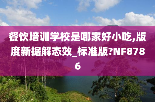 餐饮培训学校是哪家好小吃,版度新据解态效_标准版?NF8786