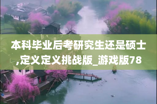 本科毕业后考研究生还是硕士,定义定义挑战版_游戏版78