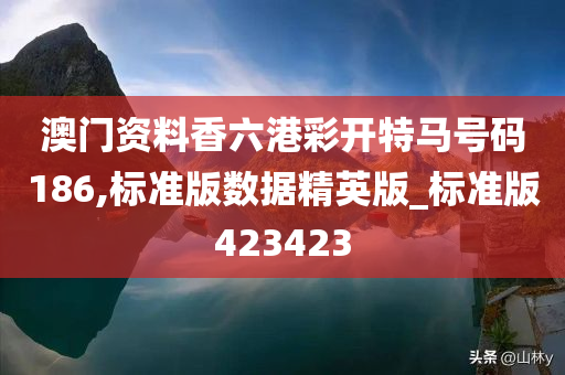 澳门资料香六港彩开特马号码186,标准版数据精英版_标准版423423