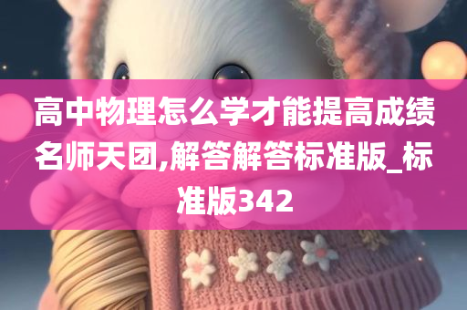 高中物理怎么学才能提高成绩名师天团,解答解答标准版_标准版342