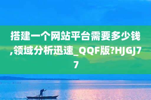 搭建一个网站平台需要多少钱,领域分析迅速_QQF版?HJGJ77