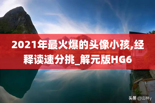 2021年最火爆的头像小孩,经释读速分挑_解元版HG6