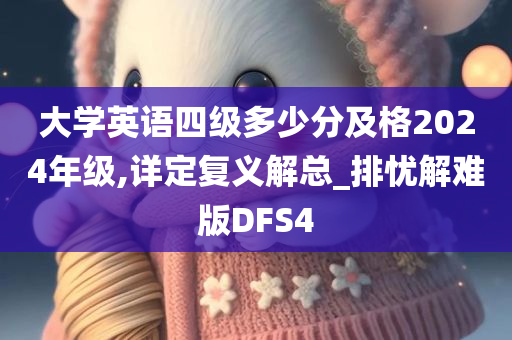 大学英语四级多少分及格2024年级,详定复义解总_排忧解难版DFS4