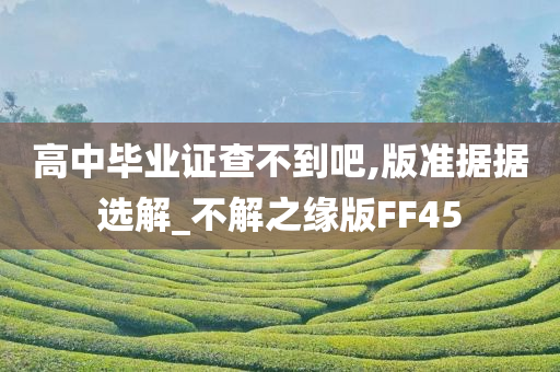 高中毕业证查不到吧,版准据据选解_不解之缘版FF45