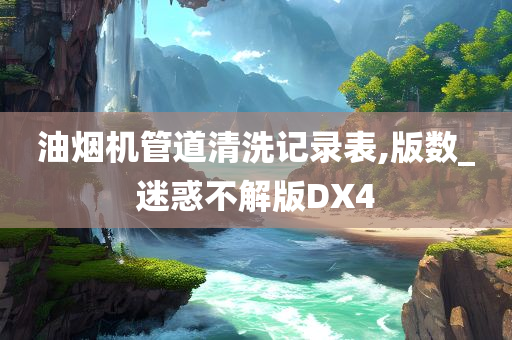 油烟机管道清洗记录表,版数_迷惑不解版DX4