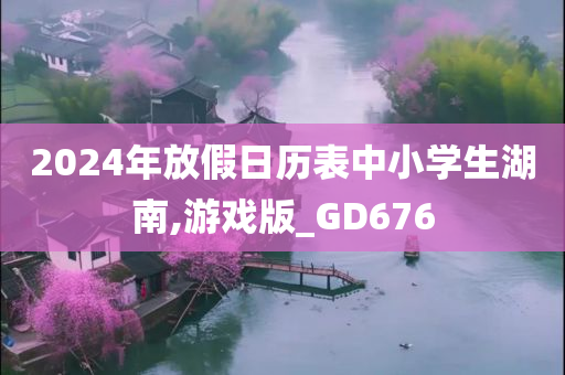 2024年放假日历表中小学生湖南,游戏版_GD676