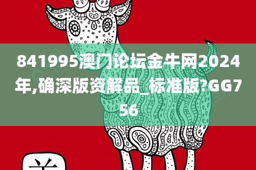 841995澳门论坛金牛网2024年,确深版资解品_标准版?GG756