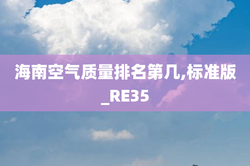 海南空气质量排名第几,标准版_RE35