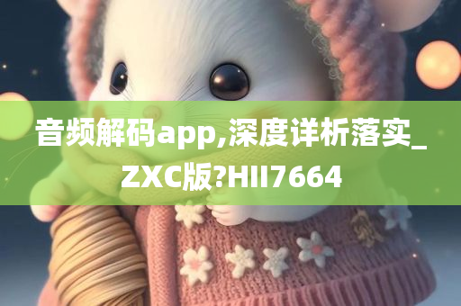 音频解码app,深度详析落实_ZXC版?HII7664