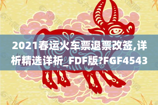 2021春运火车票退票改签,详析精选详析_FDF版?FGF4543