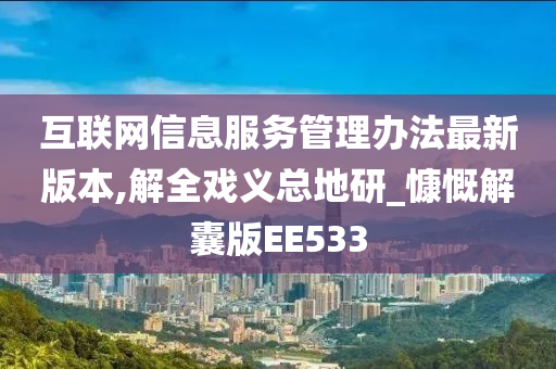 互联网信息服务管理办法最新版本,解全戏义总地研_慷慨解囊版EE533