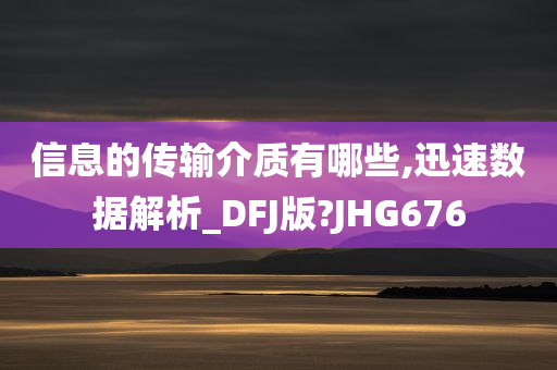 信息的传输介质有哪些,迅速数据解析_DFJ版?JHG676