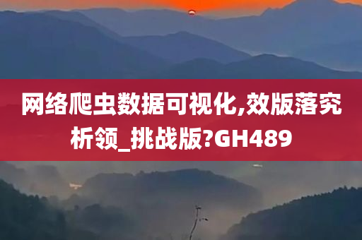 网络爬虫数据可视化,效版落究析领_挑战版?GH489