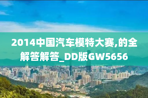 2014中国汽车模特大赛,的全解答解答_DD版GW5656