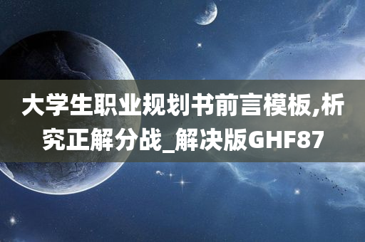 大学生职业规划书前言模板,析究正解分战_解决版GHF87