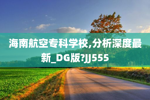 海南航空专科学校,分析深度最新_DG版?JJ555