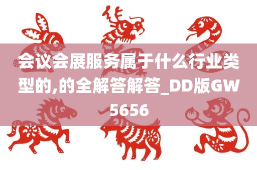 会议会展服务属于什么行业类型的,的全解答解答_DD版GW5656