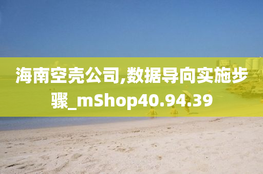 海南空壳公司,数据导向实施步骤_mShop40.94.39