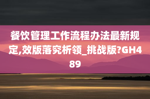 餐饮管理工作流程办法最新规定,效版落究析领_挑战版?GH489