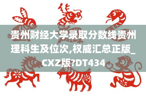 贵州财经大学录取分数线贵州理科生及位次,权威汇总正版_CXZ版?DT434