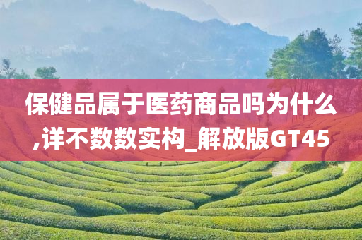 保健品属于医药商品吗为什么,详不数数实构_解放版GT45