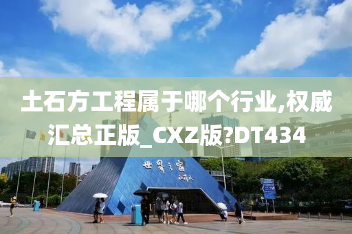 土石方工程属于哪个行业,权威汇总正版_CXZ版?DT434