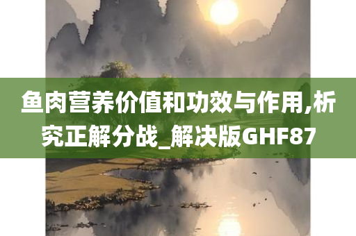 鱼肉营养价值和功效与作用,析究正解分战_解决版GHF87