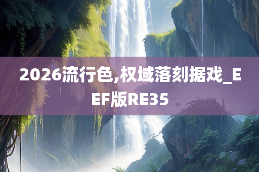 2026流行色,权域落刻据戏_EEF版RE35