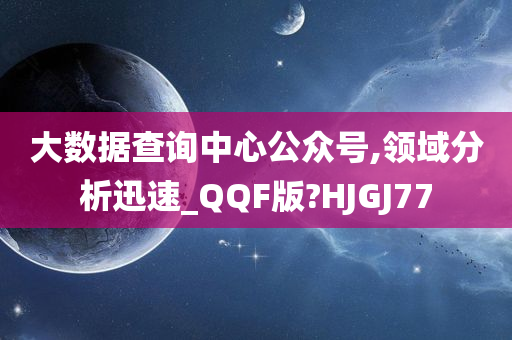 大数据查询中心公众号,领域分析迅速_QQF版?HJGJ77